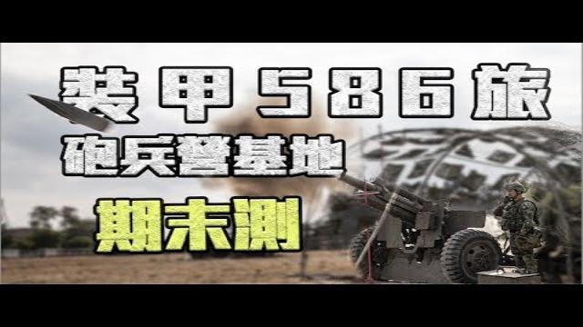 【陸軍裝甲586旅】砲兵營基地期末鑑測，驗證官兵平日精實訓練！