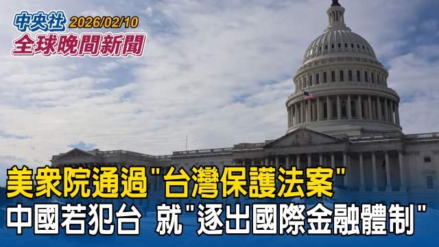 跨黨派一致挺台！美眾院通過「台灣保護法案」！中國若犯台就「逐出國際金融體制」｜外媒驚曝共機朝我F-16射熱焰彈！金融時報：去年環台軍演挑釁如「黑幫當街亮槍」｜2026/02/10 中央社全球晚間新聞