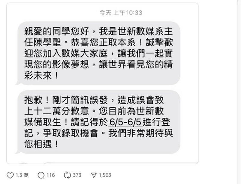 有學生28日在社群平台貼出截圖,指收到世新大學數位多媒體設計系主任署名的簡訊,告知正取,隨後又收到另一封簡訊,通知前一封是誤發;世新數媒系表示,因操作疏失造成訊息誤發,往後會更加謹慎處理每名考生的權益。(世新提供)中央社記者許秩維傳真 114年5月28日