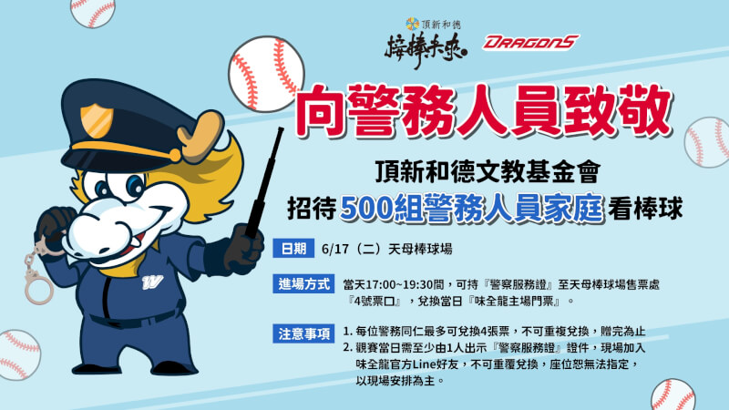 警察節將至,為向長年守護社會、卻常無法兼顧家庭的警務人員致敬,頂新和德文教基金會將邀請500組警務人員家庭,17日到天母棒球場觀看中職味全龍主場賽事,共享親子時光。(頂新和德文教基金會提供)中央社記者黃名璽傳真 114年6月11日