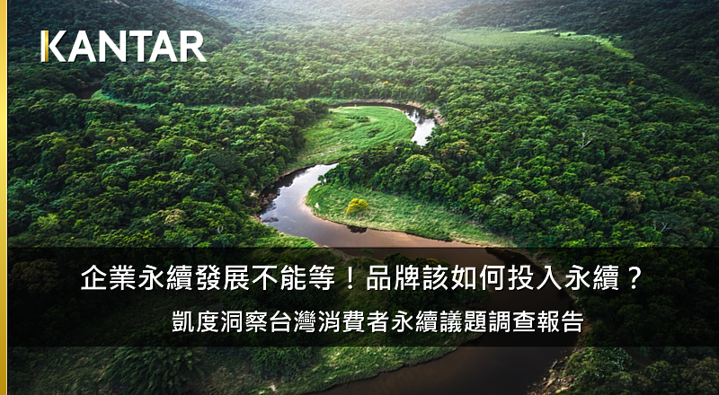 Kantar凱度洞察 & LifePoints發布 2022台灣消費者永續議題調查報告 : 2022年第一季針對500位18-64歲的台灣民眾進行調查，探討永續發展主題，揭露台灣人最關心以及品牌應該關注的永續發展議題。