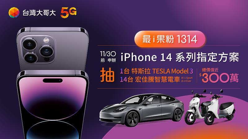 台灣大哥大「最i果粉 1314」，申辦指定專案搭購iPhone 14系列，有機會抽中1台特斯拉Model 3，還有宏佳騰智慧電車(共14台)。