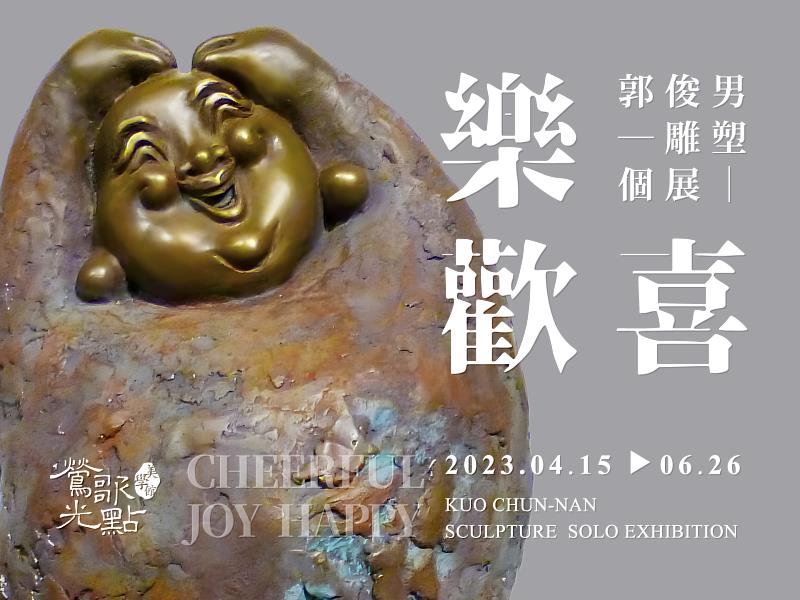 《樂・歡・喜—郭俊男雕塑個展》展覽時間：4/15~6/26  開幕茶會：4/16