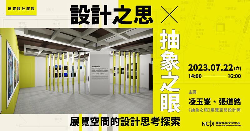 7月22日國家攝影文化中心即將舉辦「設計之思_✕《抽象之眼》—展覽空間的設計思考探索」座談，邀請展覽空間設計師凌玉峯與張道銘分享展間設計製作實務分享。