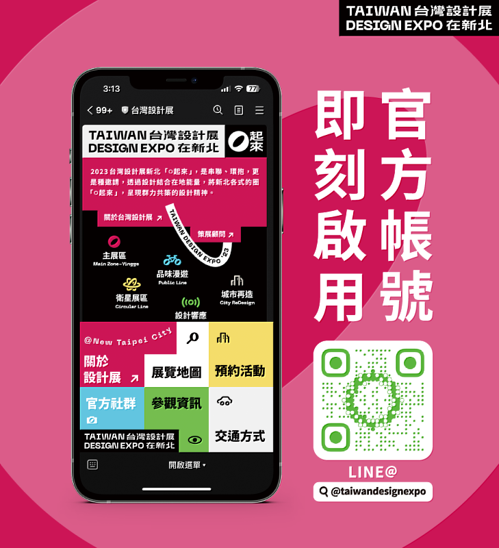 民眾可開啟LINE APP搜尋「台灣設計展」LINE官方帳號或「@taiwandesignexpo」，加入LINE好友即時掌握2023台灣設計展展覽及活動資訊