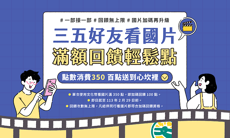 即日起至113年2月29日前，單次使用文化幣看國片滿350點，即加碼回饋100點。