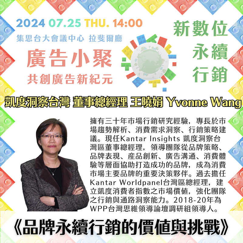 Kantar 凱度洞察台灣 董事總經理 王曉娟 Yvonne Wang 受邀參與2024第三場廣告小聚《新數位永續行銷》活動，主講品牌永續行銷的價値與挑戰，分享永續轉型對品牌發展與品牌價值的影響力、全球與台灣民眾對永續議題之態度、企業與品牌在永續轉型之機會點以及永續行銷與溝通之挑戰與建議。