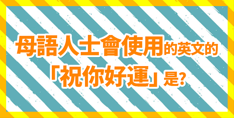 《讓我們一起來介紹「祝你好運」不同的英文說法！》