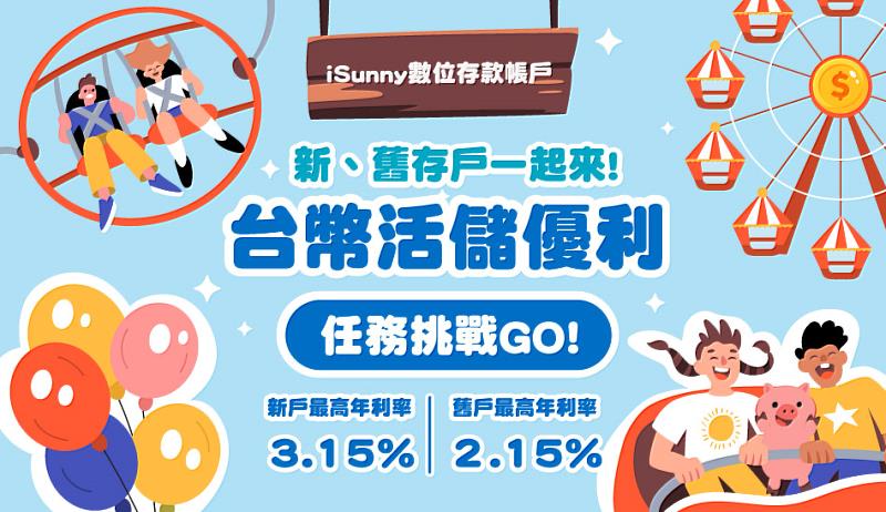 iSunny台幣活儲優利活動。[註] 本專案將視市場利率變動及承作情況，得隨時調整優惠內容或辦理期間，相關異動事項將公告於本行官方網站。
